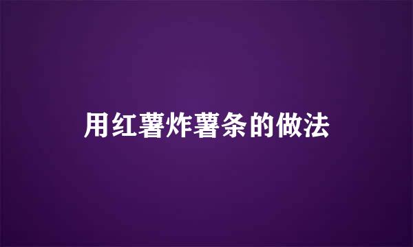 用红薯炸薯条的做法