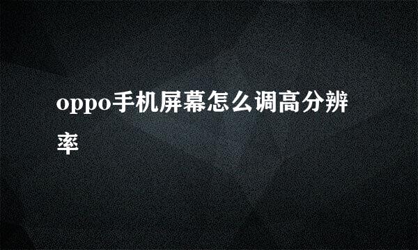 oppo手机屏幕怎么调高分辨率