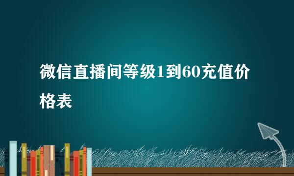 微信直播间等级1到60充值价格表