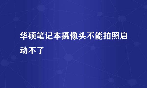 华硕笔记本摄像头不能拍照启动不了