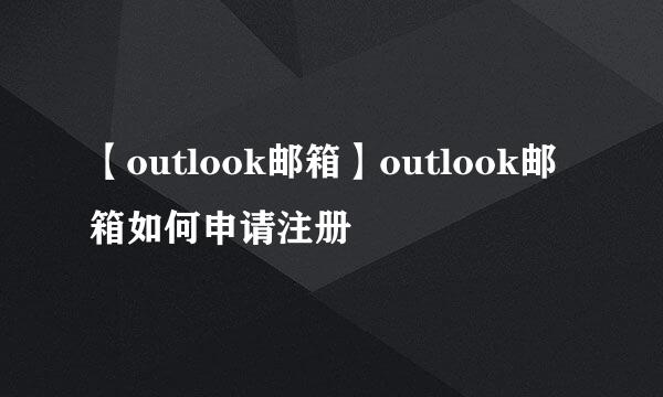 【outlook邮箱】outlook邮箱如何申请注册