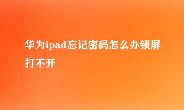 华为ipad忘记密码怎么办锁屏打不开