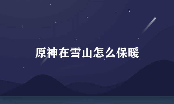 原神在雪山怎么保暖
