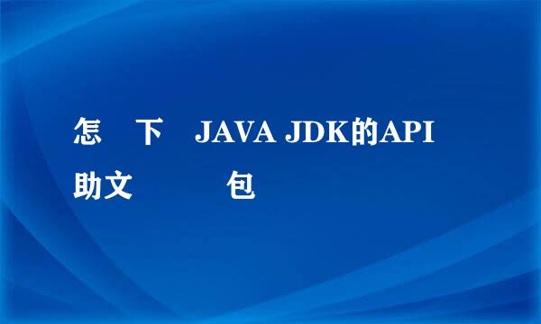 怎樣下載JAVA JDK的API幫助文檔壓縮包
