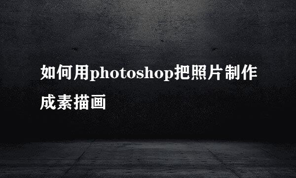 如何用photoshop把照片制作成素描画