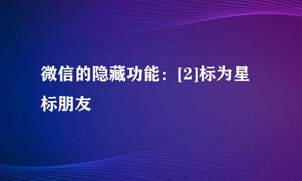微信的隐藏功能：[2]标为星标朋友