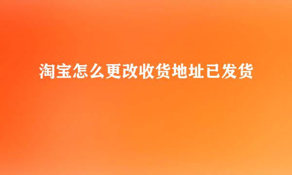 淘宝怎么更改收货地址已发货