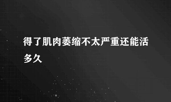 得了肌肉萎缩不太严重还能活多久