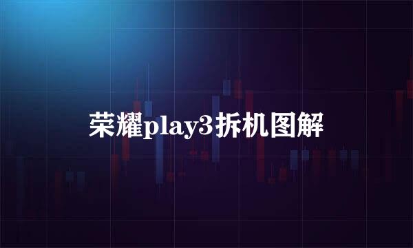 荣耀play3拆机图解