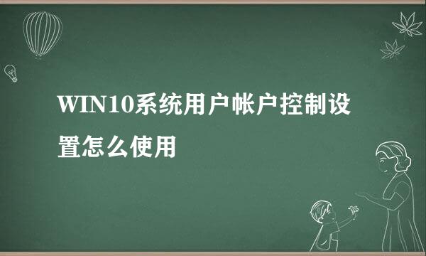WIN10系统用户帐户控制设置怎么使用