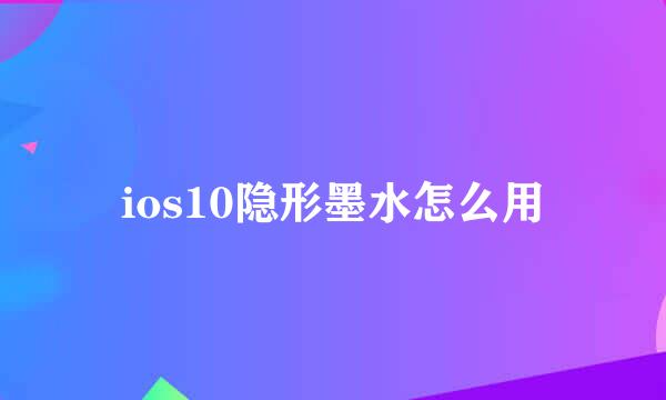 ios10隐形墨水怎么用
