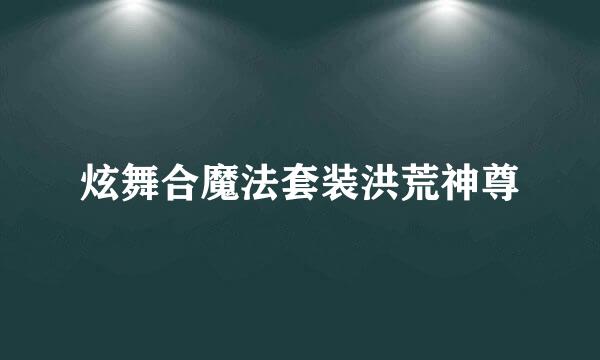 炫舞合魔法套装洪荒神尊