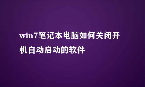 win7笔记本电脑如何关闭开机自动启动的软件