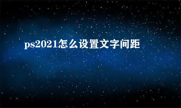 ps2021怎么设置文字间距