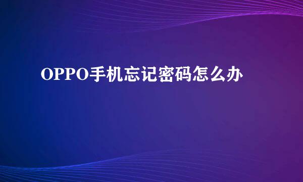 OPPO手机忘记密码怎么办