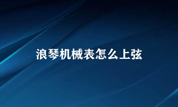 浪琴机械表怎么上弦