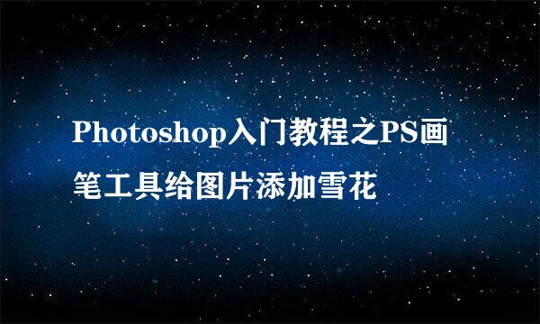 Photoshop入门教程之PS画笔工具给图片添加雪花