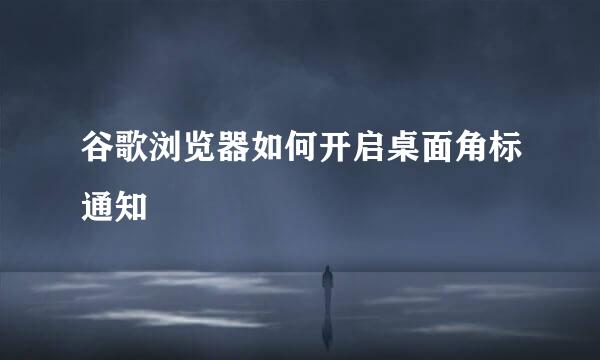 谷歌浏览器如何开启桌面角标通知