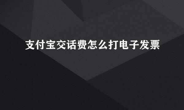 支付宝交话费怎么打电子发票