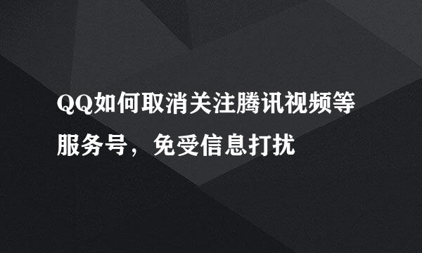QQ如何取消关注腾讯视频等服务号，免受信息打扰