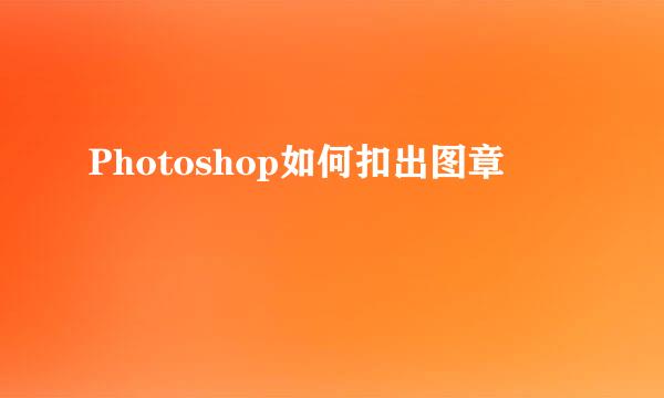 Photoshop如何扣出图章