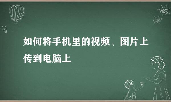 如何将手机里的视频、图片上传到电脑上