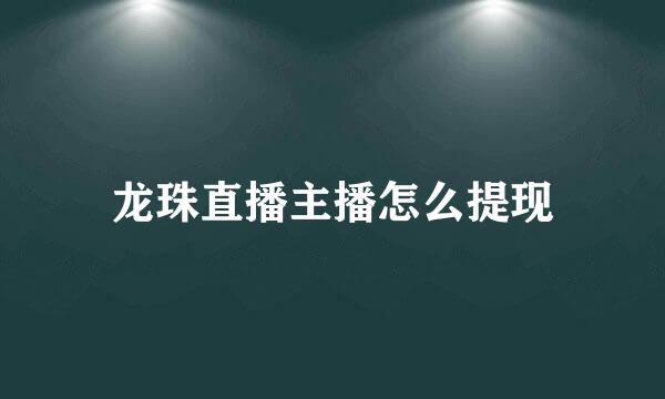 龙珠直播主播怎么提现