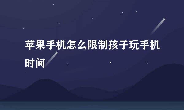 苹果手机怎么限制孩子玩手机时间