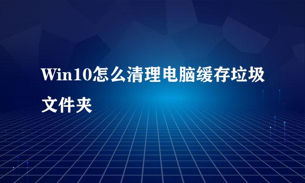 Win10怎么清理电脑缓存垃圾文件夹