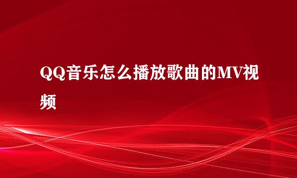 QQ音乐怎么播放歌曲的MV视频
