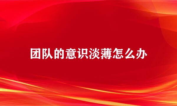 团队的意识淡薄怎么办