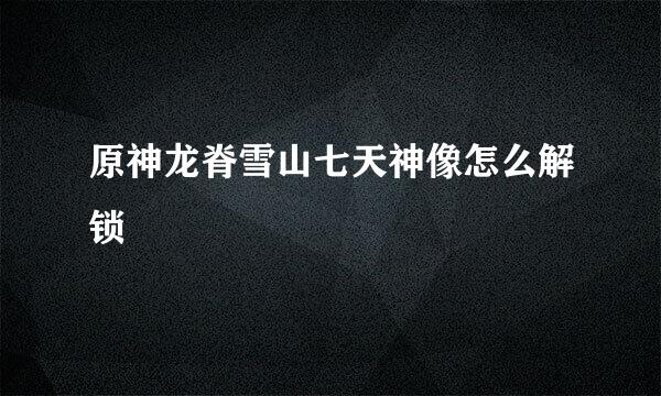原神龙脊雪山七天神像怎么解锁