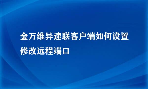 金万维异速联客户端如何设置修改远程端口