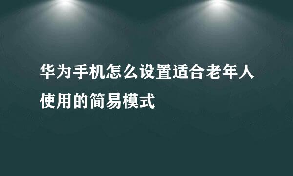 华为手机怎么设置适合老年人使用的简易模式