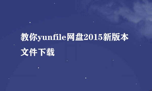 教你yunfile网盘2015新版本文件下载