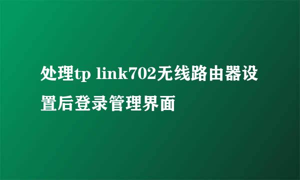 处理tp link702无线路由器设置后登录管理界面
