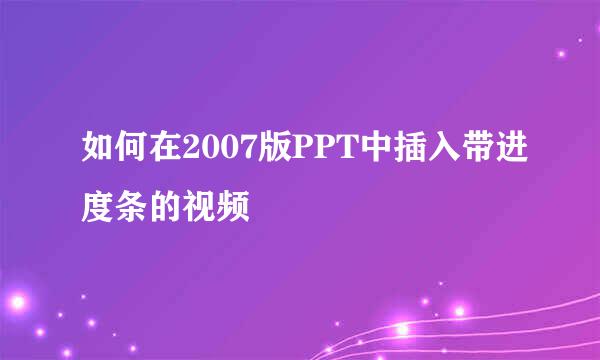 如何在2007版PPT中插入带进度条的视频