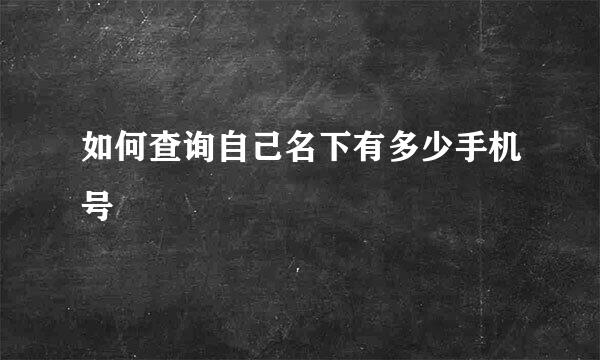 如何查询自己名下有多少手机号