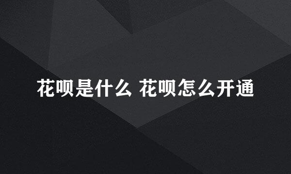 花呗是什么 花呗怎么开通