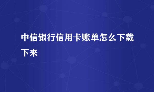 中信银行信用卡账单怎么下载下来