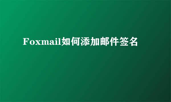 Foxmail如何添加邮件签名
