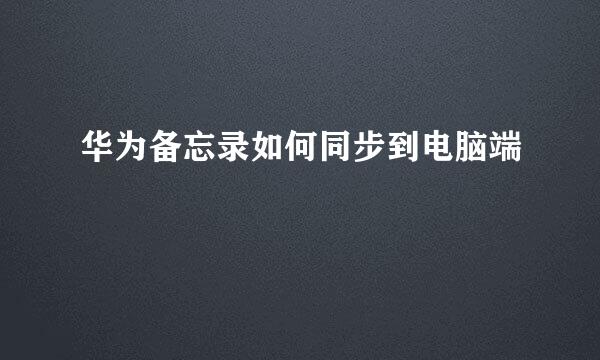 华为备忘录如何同步到电脑端
