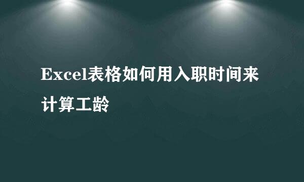 Excel表格如何用入职时间来计算工龄