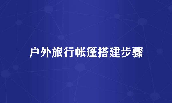 户外旅行帐篷搭建步骤