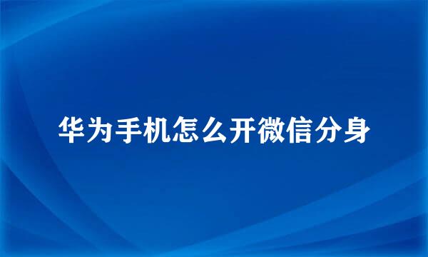 华为手机怎么开微信分身