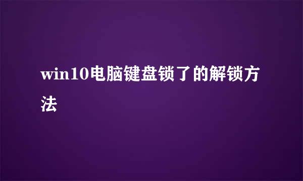 win10电脑键盘锁了的解锁方法