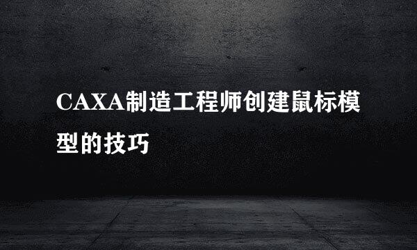 CAXA制造工程师创建鼠标模型的技巧