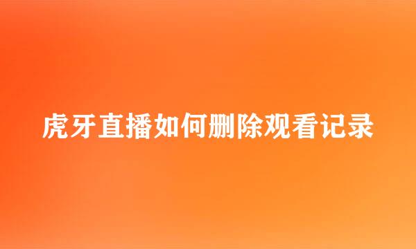 虎牙直播如何删除观看记录