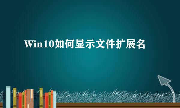 Win10如何显示文件扩展名