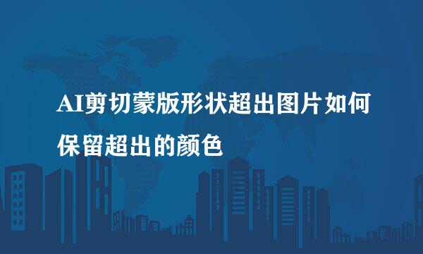 AI剪切蒙版形状超出图片如何保留超出的颜色